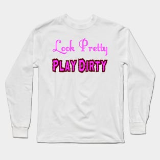 Look Pretty - Play Dirty Long Sleeve T-Shirt